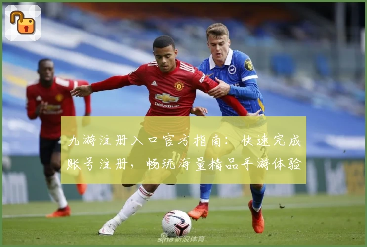 九游注册入口官方指南：快速完成账号注册，畅玩海量精品手游体验