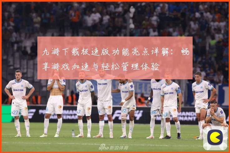 九游下载极速版功能亮点详解：畅享游戏加速与轻松管理体验