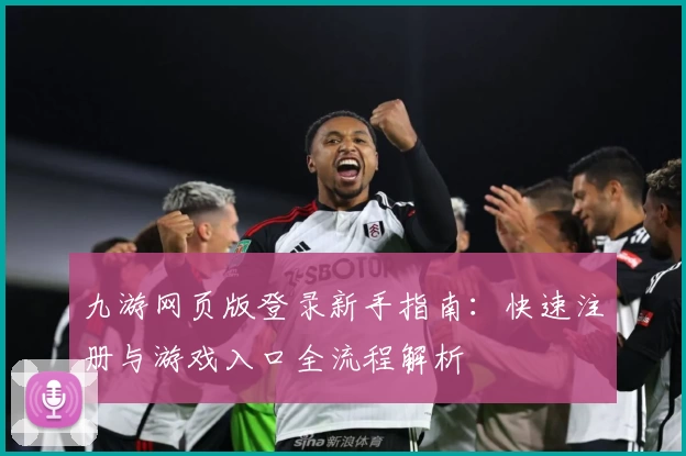 九游网页版登录新手指南：快速注册与游戏入口全流程解析