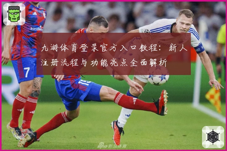 九游体育登录官方入口教程：新人注册流程与功能亮点全面解析