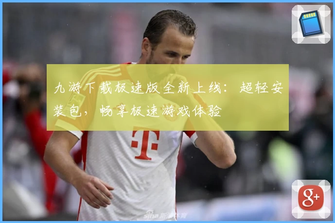 九游下载极速版全新上线：超轻安装包，畅享极速游戏体验