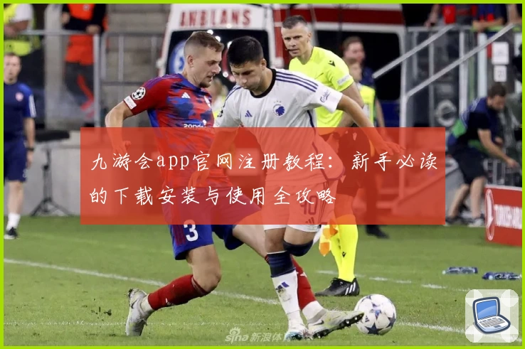 九游会app官网注册教程：新手必读的下载安装与使用全攻略
