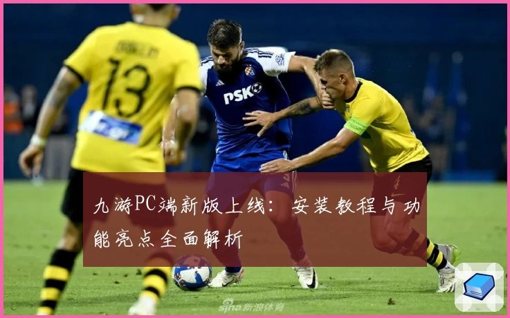 九游PC端新版上线：安装教程与功能亮点全面解析