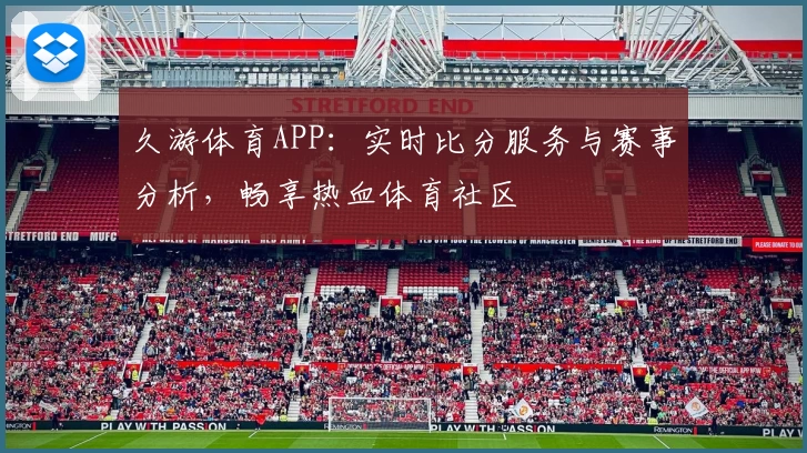 久游体育APP：实时比分服务与赛事分析，畅享热血体育社区