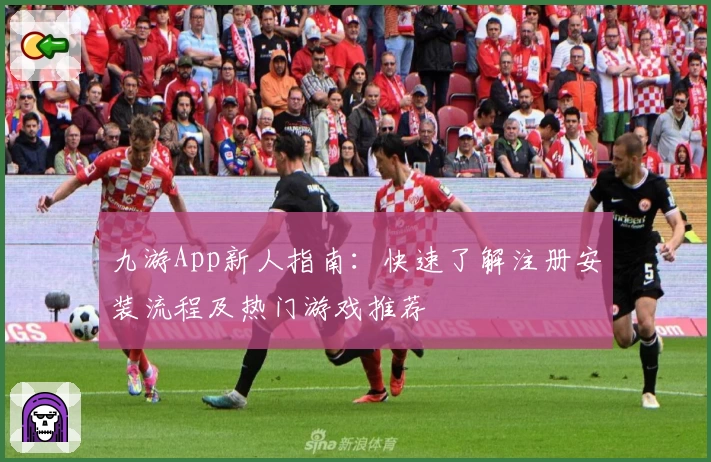 九游App新人指南：快速了解注册安装流程及热门游戏推荐