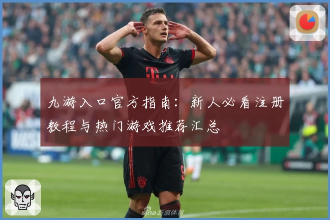 九游入口官方指南：新人必看注册教程与热门游戏推荐汇总