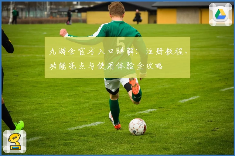九游会官方入口详解:注册教程、功能亮点与使用体验全攻略