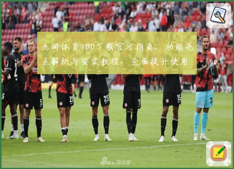 九游体育app下载官方指南：功能亮点解析与安装教程，全面提升使用体验