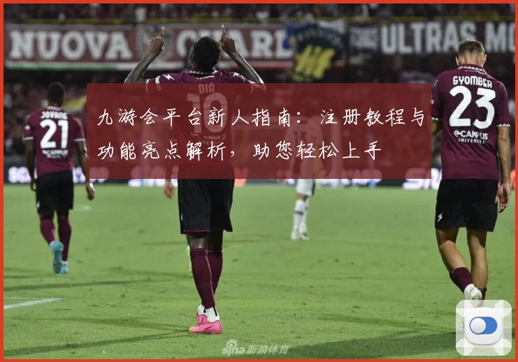 九游会平台新人指南：注册教程与功能亮点解析，助您轻松上手