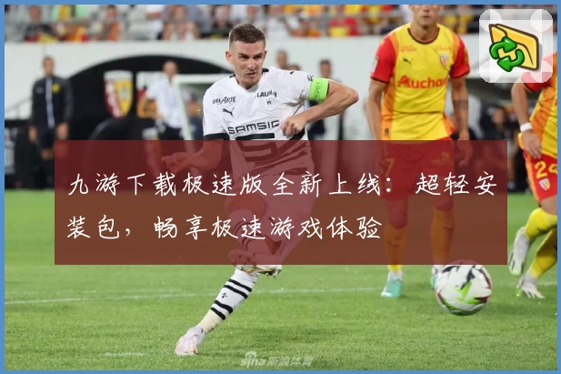 九游下载极速版全新上线：超轻安装包，畅享极速游戏体验