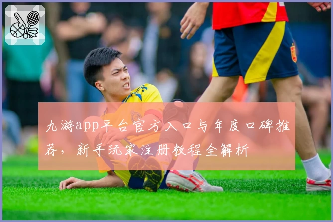 九游app平台官方入口与年度口碑推荐，新手玩家注册教程全解析
