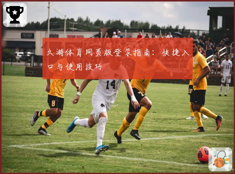 久游体育网页版登录指南:快捷入口与使用技巧