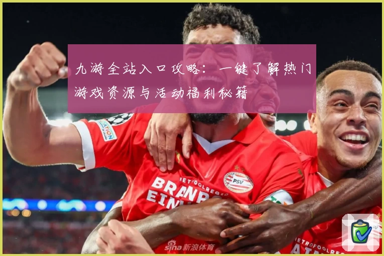 九游全站入口攻略：一键了解热门游戏资源与活动福利秘籍