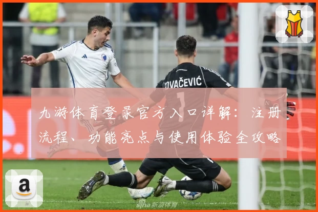 九游体育登录官方入口详解：注册流程、功能亮点与使用体验全攻略_1