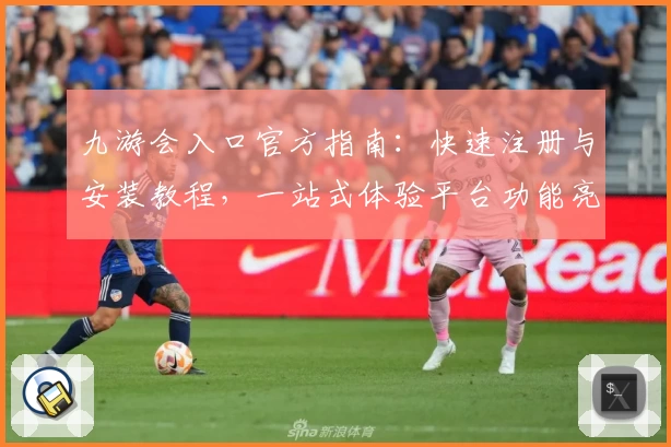 九游会入口官方指南：快速注册与安装教程，一站式体验平台功能亮点