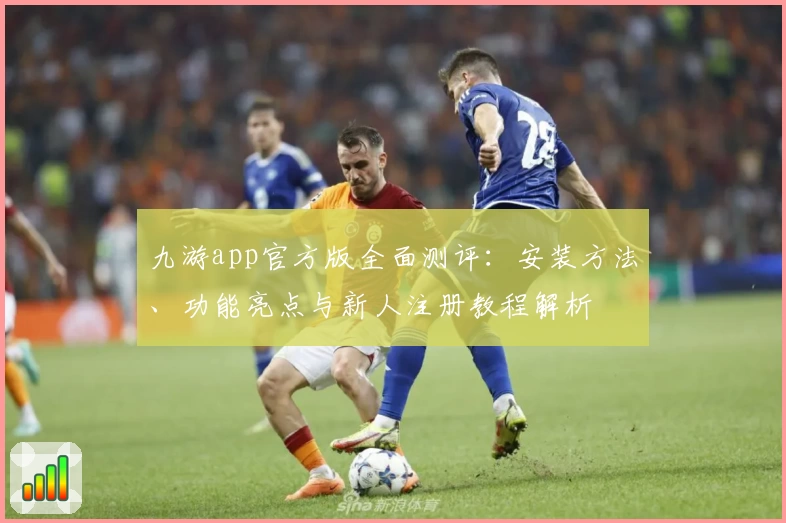 九游app官方版全面测评：安装方法、功能亮点与新人注册教程解析