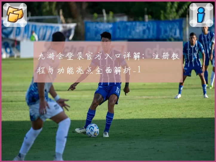 九游会登录官方入口详解:注册教程与功能亮点全面解析_1