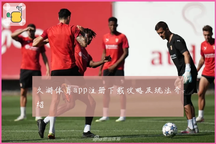 久游体育app注册下载攻略及玩法介绍