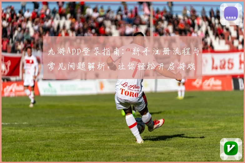 九游App登录指南：新手注册流程与常见问题解析，让你轻松开启游戏世界