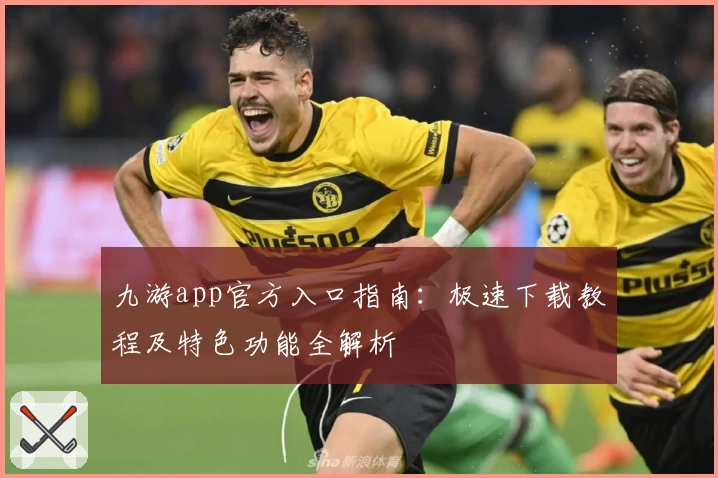 九游app官方入口指南：极速下载教程及特色功能全解析