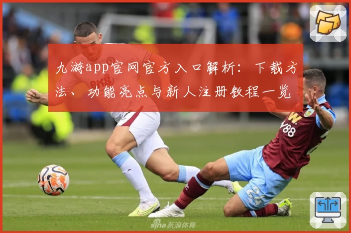 九游app官网官方入口解析：下载方法、功能亮点与新人注册教程一览