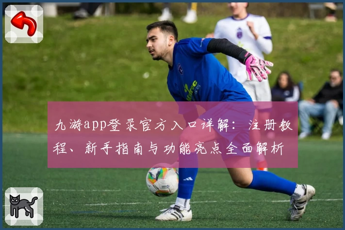 九游app登录官方入口详解：注册教程、新手指南与功能亮点全面解析