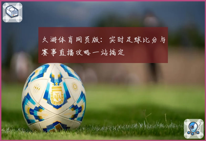 久游体育网页版:实时足球比分与赛事直播攻略一站搞定