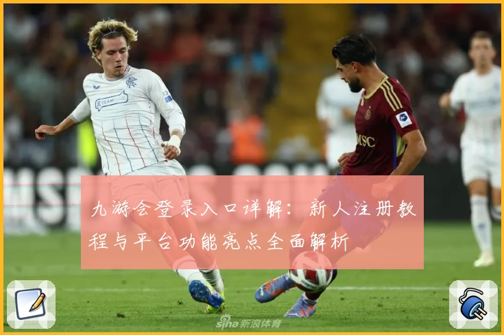 九游会登录入口详解：新人注册教程与平台功能亮点全面解析