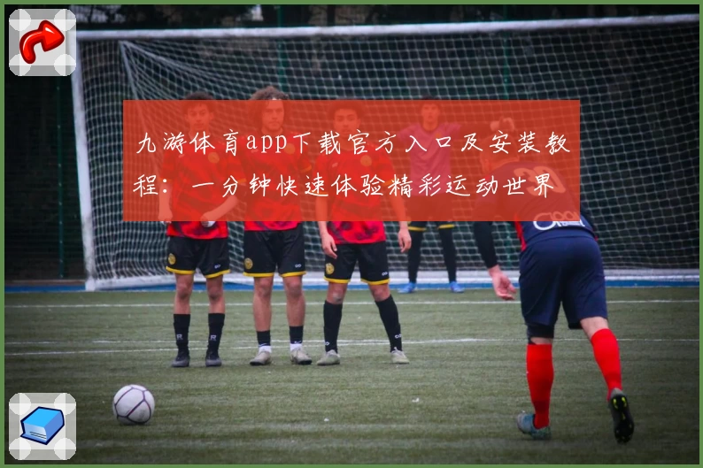 九游体育app下载官方入口及安装教程：一分钟快速体验精彩运动世界