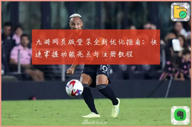 九游网页版登录全新优化指南：快速掌握功能亮点与注册教程