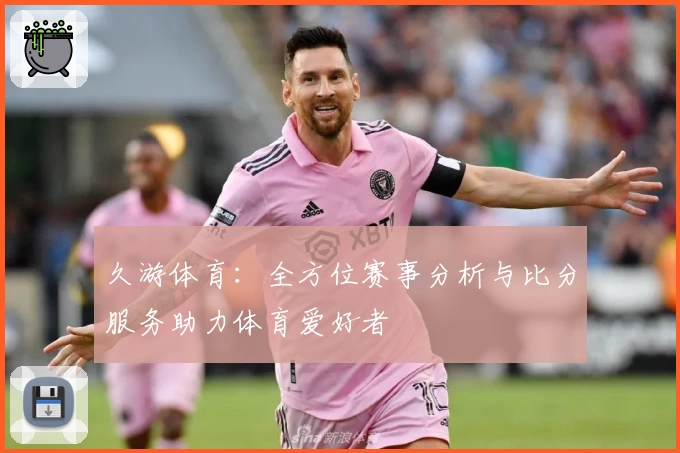 久游体育:全方位赛事分析与比分服务助力体育爱好者
