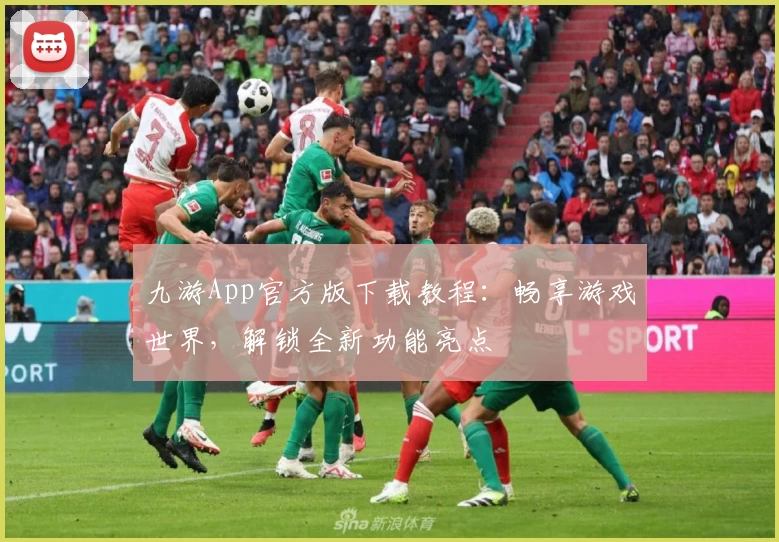 九游App官方版下载教程：畅享游戏世界，解锁全新功能亮点