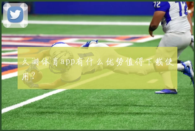 久游体育app有什么优势值得下载使用?