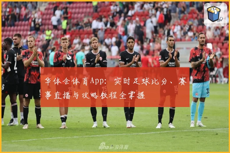 华体会体育App：实时足球比分、赛事直播与攻略教程全掌握