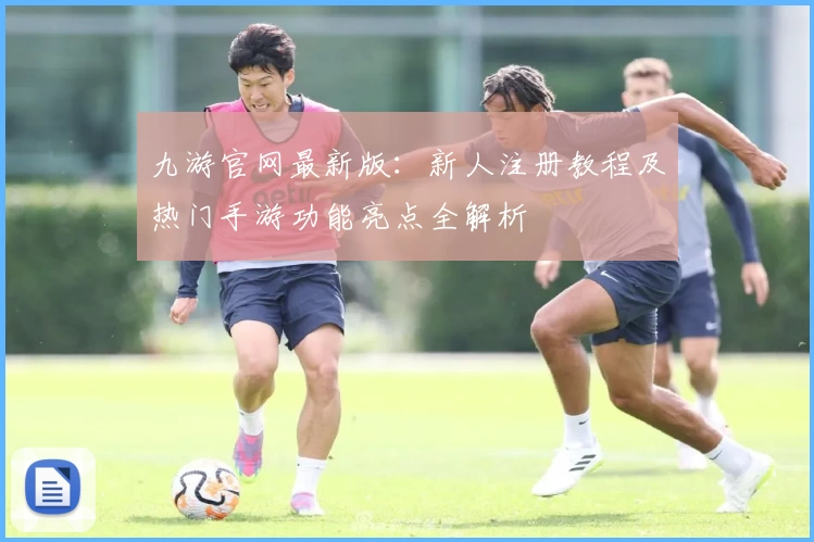 九游官网最新版：新人注册教程及热门手游功能亮点全解析