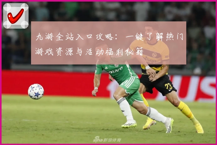 九游全站入口攻略：一键了解热门游戏资源与活动福利秘籍