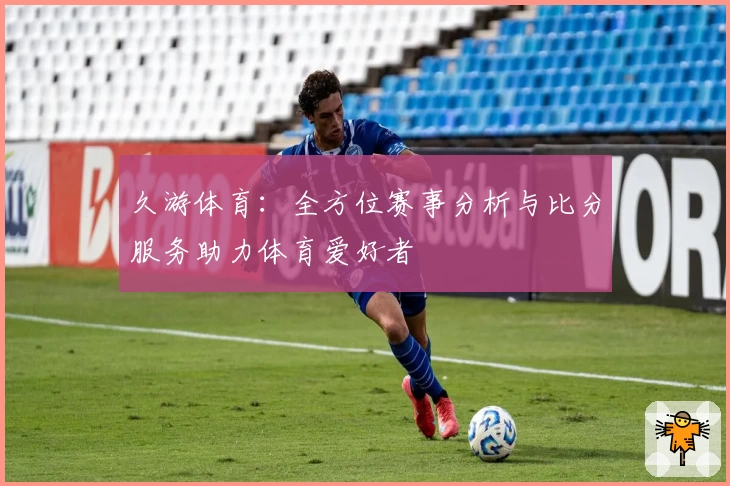 久游体育:全方位赛事分析与比分服务助力体育爱好者