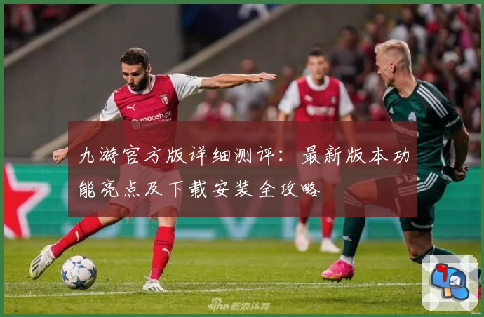 九游官方版详细测评：最新版本功能亮点及下载安装全攻略