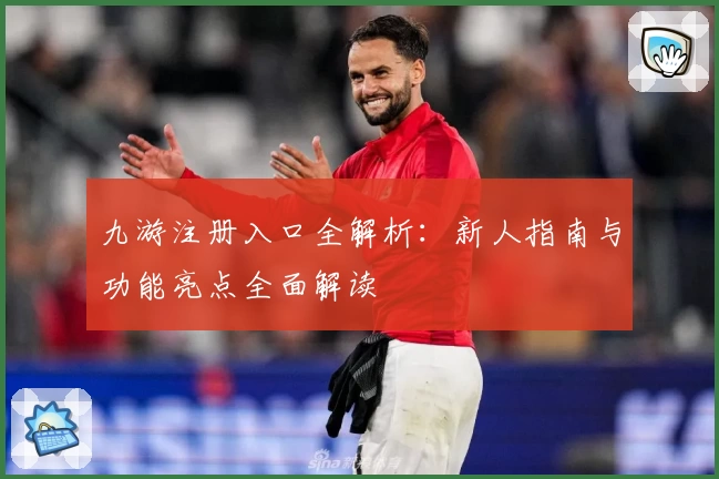 九游注册入口全解析：新人指南与功能亮点全面解读