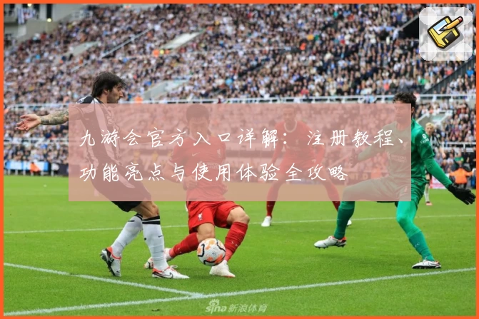 九游会官方入口详解:注册教程、功能亮点与使用体验全攻略