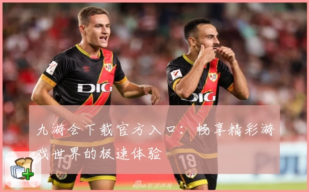 九游会下载官方入口：畅享精彩游戏世界的极速体验