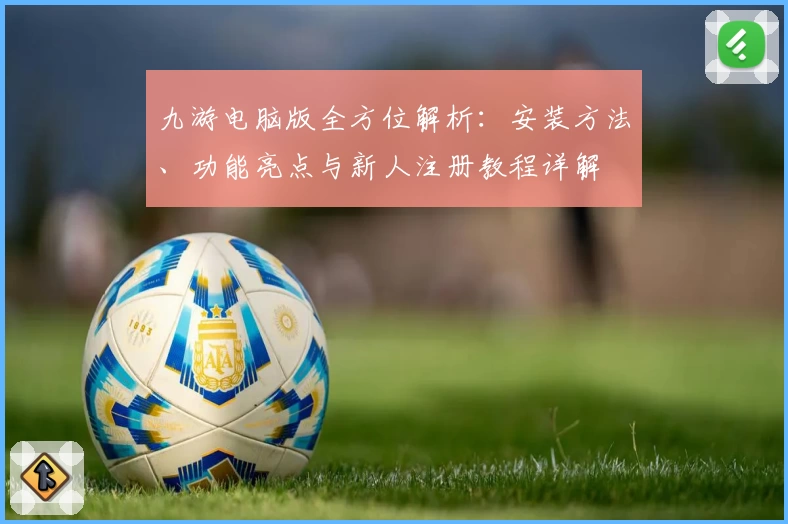 九游电脑版全方位解析：安装方法、功能亮点与新人注册教程详解