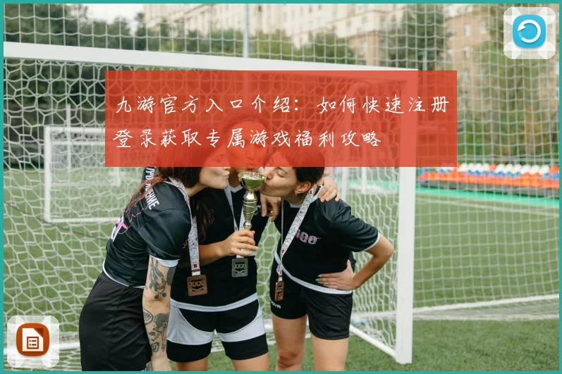 九游官方入口介绍：如何快速注册登录获取专属游戏福利攻略